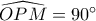 \widehat {OPM} = 90^\circ 