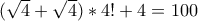 ( \sqrt{4} + \sqrt{4} ) * 4! + 4 = 100