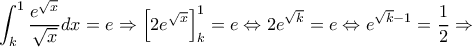 \displaystyle \int_k^1 {\frac{{{e^{\sqrt x }}}}{{\sqrt x }}} dx = e \Rightarrow \left[ {2{e^{\sqrt x }}} \right]_k^1 = e \Leftrightarrow 2{e^{\sqrt k }} = e \Leftrightarrow {e^{\sqrt k  - 1}} = \frac{1}{2} \Rightarrow 