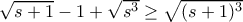\sqrt{s+1}-1+\sqrt{s^3} \geq \sqrt{(s+1)^3}