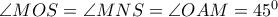  \angle MOS= \angle MNS= \angle OAM=45^0