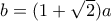 b=(1+\sqrt 2) a