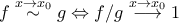 f\stackrel{x\to {x_0}}{\sim}g\Leftrightarrow f/g\stackrel{x\to x_{0}}{\longrightarrow}1