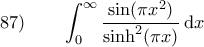\displaystyle 87) \qquad \int_0^{\infty}\frac{\sin(\pi x^2)}{\sinh^2 (\pi x)} \, \mathrm{d}x