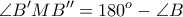 \displaystyle{ \angle B'MB'' = 180^o -\angle B }
