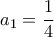 \displaystyle{{a_1} = \frac{1}{4}