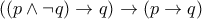 ((p\wedge\neg q)\rightarrow q)\rightarrow(p\rightarrow q) ((p\wedge\neg q)\rightarrow q)\rightarrow(p\rightarrow q)