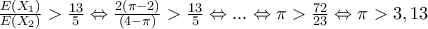 \frac{E(X_{1})}{E(X_{2})}>\frac{13}{5}\Leftrightarrow \frac{2(\pi -2)}{(4-\pi )}>\frac{13}{5}\Leftrightarrow ...\Leftrightarrow \pi >\frac{72}{23}\Leftrightarrow \pi >3,13