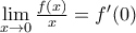 \underset{x\to 0}{\mathop{\lim }}\,\frac{f(x)}{x}={f}'(0)