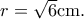 r=\sqrt 6 \rm{cm}.