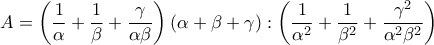 \displaystyle{A=\left(\frac{1}{\alpha}+\frac{1}{\beta}+\frac{\gamma}{\alpha\beta}\right)(\alpha+\beta+\gamma):\left(\frac{1}{\alpha^2}+\frac{1}{\beta^2}+\frac{\gamma^2}{\alpha^2\beta^2}\right)}