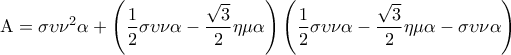 \displaystyle{{\rm A} = \sigma \upsilon {\nu ^2}\alpha  + \left( {\frac{1}{2}\sigma \upsilon \nu \alpha  - \frac{{\sqrt 3 }}{2}\eta \mu \alpha } \right)\left( {\frac{1}{2}\sigma \upsilon \nu \alpha  - \frac{{\sqrt 3 }}{2}\eta \mu \alpha  - \sigma \upsilon \nu \alpha } \right)}