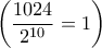 \left(\dfrac{1024}{ 2^{10}}=1\right)