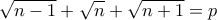 \displaystyle{\sqrt{n-1}+\sqrt{n}+\sqrt{n+1}=p}