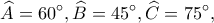\displaystyle \widehat A = 60^\circ ,\widehat B = 45^\circ ,\widehat C = 75^\circ ,