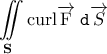 \displaystyle{\bf \iint\limits_{S}\textrm{curl}\overrightarrow{\textrm{F}}\;\texttt{d}\overrightarrow{S}} \displaystyle{\bf \iint\limits_{S}\textrm{curl}\overrightarrow{\textrm{F}}\;\texttt{d}\overrightarrow{S}}