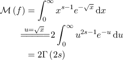 \displaystyle{\begin{aligned} 
\mathcal{M}\left ( f \right ) &= \int_{0}^{\infty} x^{s-1} e^{-\sqrt{x}} \, \mathrm{d}x \\  
 &\!\!\!\!\!\overset{u=\sqrt{x}}{=\! =\! =\! =\! =\!} 2\int_{0}^{\infty} u^{2s-1} e^{-u} \, \mathrm{d}u\\  
 &= 2 \Gamma\left ( 2s \right ) 
\end{aligned}}
