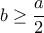  \displaystyle b \ge \frac{a}{2}