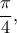 \dfrac{\pi}{4} ,