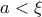 a<\xi