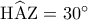 {\rm H}\widehat{\rm A}{\rm Z} = {30^ \circ }