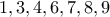 1, 3, 4, 6, 7, 8 , 9