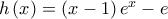 h\left( x \right) = \left( {x - 1} \right){e^x} - e