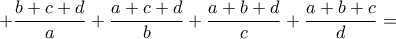  \displaystyle +\frac{{b + c + d}}{a} + \frac{{a + c + d}}{b} + \frac{{a + b + d}}{c} + \frac{{a + b + c}}{d} = 