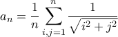 \displaystyle{a_n=\frac {1}{n}\sum_{i,j=1}^n\frac {1}{\sqrt{i^2+j^2}}} \displaystyle{a_n=\frac {1}{n}\sum_{i,j=1}^n\frac {1}{\sqrt{i^2+j^2}}}