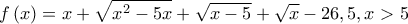 \displaystyle f\left(x \right)=x+\sqrt{x^{2}-5x}+\sqrt{x-5}+\sqrt{x}-26,5,x> 5