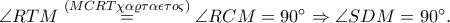\angle RTM \overset{\left ( MCRT \chi \alpha \varrho \tau \alpha \epsilon \tau o\varsigma  \right )}=\angle RCM=90^\circ\Rightarrow \angle SDM=90^\circ.