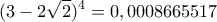 \displaystyle{ (3-2\sqrt 2)^4= 0,0008665517}