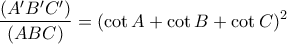 \displaystyle{ 
\frac{{(A'B'C')}}{{(ABC)}} = (\cot A + \cot B + \cot C)^2  
}