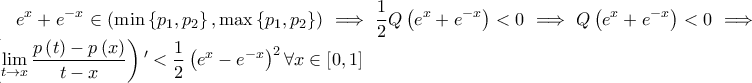 \displaystyle e^{x}+e^{-x}\in \left( \min\left\{ p_{1},p_{2} \right\},\max\left\{ p_{1},p_{2} \right\} \right)\implies \frac{1}{2}Q\left( e^{x}+e^{-x} \right)<0\implies Q\left( e^{x}+e^{-x} \right)<0\implies  
\left( \lim_{t \to x} \frac{p\left( t \right)-p\left( x \right)}{t-x} \right){'}<\frac{1}{2}\left( e^{x}-e^{-x} \right)^{2}\forall x\in \left[ 0,1 \right]