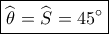 \boxed{\widehat {\theta _{}^{}} = \widehat {S_{}^{}} = 45^\circ }