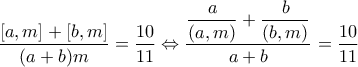 \dfrac{[a,m]+[b,m]}{(a+b)m} = \dfrac{10}{11} \Leftrightarrow \dfrac{\dfrac{a}{(a,m)}+\dfrac{b}{(b,m)}}{a+b} = \dfrac{10}{11}