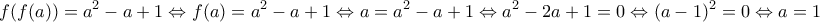 \displaystyle{ f(f(a))=a^{2}-a+1\Leftrightarrow f(a)=a^{2}-a+1 \Leftrightarrow a=a^{2}-a+1 \Leftrightarrow  a^{2}-2a+1=0 \Leftrightarrow (a-1)^2=0 \Leftrightarrow a=1}