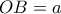 OB = a