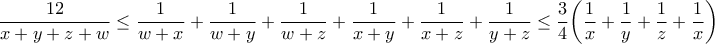 \displaystyle{\frac{12}{x+y+z+w} \leq \frac{1}{w+x} +\frac{1}{w+y} +\frac{1}{w+z} +\frac{1}{x+y} +\frac{1}{x+z} +\frac{1}{y+z} \leq \frac{3}{4} \bigg( \frac{1}{x} + \frac{1}{y} +\frac{1}{z} +\frac{1}{x} \bigg)}