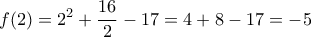\displaystyle{f(2)={{2}^{2}}+\frac{16}{2}-17=4+8-17=-5} \displaystyle{f(2)={{2}^{2}}+\frac{16}{2}-17=4+8-17=-5}
