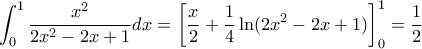 \displaystyle{ \int_{0}^{1}\dfrac{x^2}{2x^2-2x+1}dx = \left [ \dfrac {x}{2} + \dfrac {1}{4} \ln (2x^2-2x+1) \right ] _0^1 = \dfrac {1}{2}}
