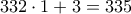 \displaystyle{332 \cdot 1+3=335}