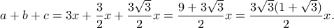\displaystyle{a+b+c=3x+\frac{3}{2}x+\frac{3\sqrt{3}}{2}x=\frac{9+3\sqrt{3}}{2}x=\frac{3\sqrt{3}(1+\sqrt{3})}{2}x.} \displaystyle{a+b+c=3x+\frac{3}{2}x+\frac{3\sqrt{3}}{2}x=\frac{9+3\sqrt{3}}{2}x=\frac{3\sqrt{3}(1+\sqrt{3})}{2}x.}