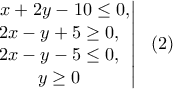 \displaystyle{\left. \begin{matrix}  \  \ x+2y-10 \leq 0, \\ 2x-y+5 \geq 0, \\  2x-y-5 \leq 0, \\  y \geq 0 \end{matrix}\right| \  \ (2)}