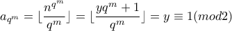 \displaystyle a_{q^m}=\lfloor\frac{n^{q^m}}{q^m}\rfloor=\lfloor\frac{yq^m+1}{q^m}\rfloor}=y \equiv 1 (mod2) \displaystyle a_{q^m}=\lfloor\frac{n^{q^m}}{q^m}\rfloor=\lfloor\frac{yq^m+1}{q^m}\rfloor}=y \equiv 1 (mod2)