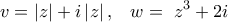 \displaystyle{ 
\,v = \left| z \right| + i\left| z \right|,\,\,\,\,\,w = \,\,z^3  + 2i\,\,\, 
}