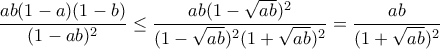 \dfrac{ab(1-a)(1-b)}{(1-ab)^2} \leq \dfrac{ab(1-\sqrt{ab})^2}{(1-\sqrt{ab})^2(1+\sqrt{ab})^2}= \dfrac{ab}{(1+\sqrt{ab})^2}