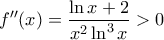 \displaystyle{f''(x) = \frac{\ln x+2}{x^2 \ln^3 x} > 0}