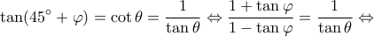 \displaystyle \tan (45^\circ  + \varphi ) = \cot \theta  = \frac{1}{{\tan \theta }} \Leftrightarrow \frac{{1 + \tan \varphi }}{{1 - \tan \varphi }} = \frac{1}{{\tan \theta }} \Leftrightarrow 