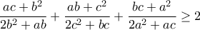 \displaystyle{\frac{ac+b^2}{2b^2+ab}+\frac{ab+c^2}{2c^2+bc}+\frac{bc+a^2}{2a^2+ac}\geq 2} \displaystyle{\frac{ac+b^2}{2b^2+ab}+\frac{ab+c^2}{2c^2+bc}+\frac{bc+a^2}{2a^2+ac}\geq 2}